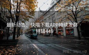 最新动态：快喵下载APP持续发酵 · 特辑449