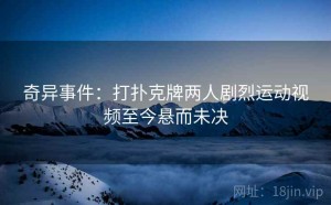 奇异事件：打扑克牌两人剧烈运动视频至今悬而未决