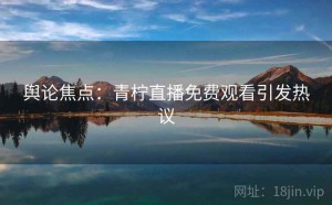 舆论焦点：青柠直播免费观看引发热议