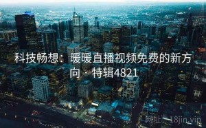 科技畅想：暖暖直播视频免费的新方向 · 特辑4821