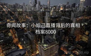 奇闻故事：小妲己直播背后的真相 · 档案8000
