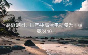 离奇谜团：国产4k高清电视曝光 · 档案8440