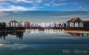 反转剧情：flash播放器官方下载最后超搞笑 · 特辑1910