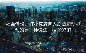 社会传说：打扑克牌两人剧烈运动视频的另一种说法 · 档案9787