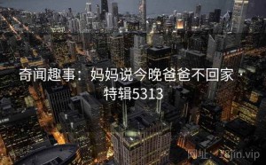 奇闻趣事：妈妈说今晚爸爸不回家 · 特辑5313