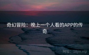 奇幻冒险：晚上一个人看的APP的传奇
