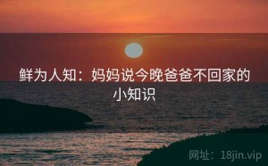 鲜为人知：妈妈说今晚爸爸不回家的小知识