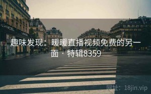 趣味发现：暖暖直播视频免费的另一面 · 特辑8359