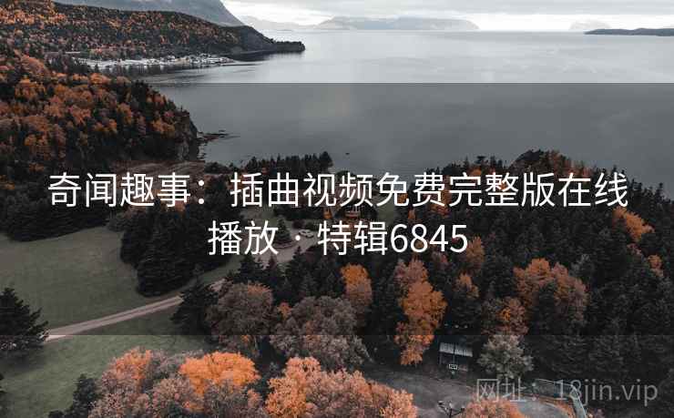 奇闻趣事：插曲视频免费完整版在线播放 · 特辑6845