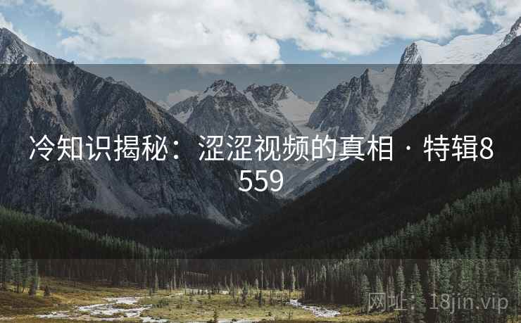 冷知识揭秘：涩涩视频的真相 · 特辑8559