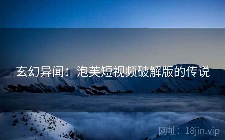 玄幻异闻：泡芙短视频破解版的传说