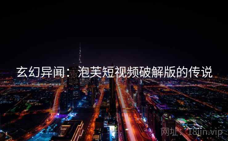 玄幻异闻：泡芙短视频破解版的传说