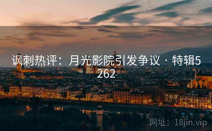 讽刺热评：月光影院引发争议 · 特辑5262