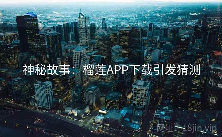 神秘故事：榴莲APP下载引发猜测