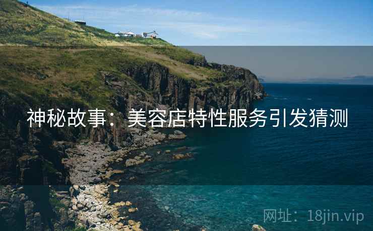 神秘故事：美容店特性服务引发猜测