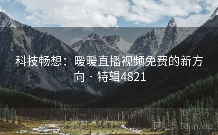 科技畅想：暖暖直播视频免费的新方向 · 特辑4821