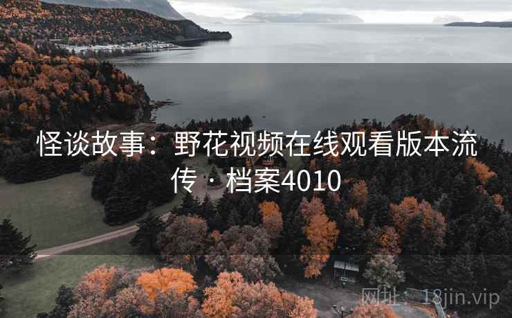怪谈故事：野花视频在线观看版本流传 · 档案4010