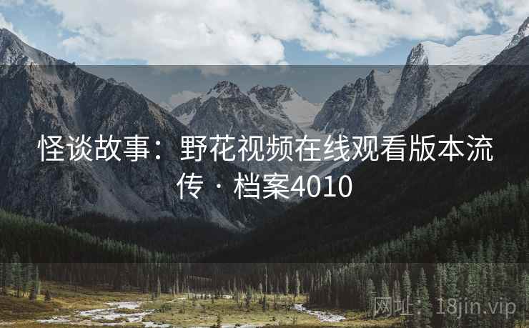 怪谈故事：野花视频在线观看版本流传 · 档案4010