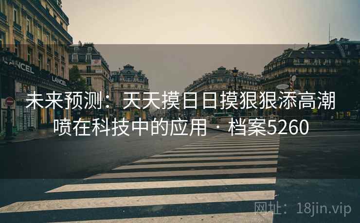 未来预测：天天摸日日摸狠狠添高潮喷在科技中的应用 · 档案5260