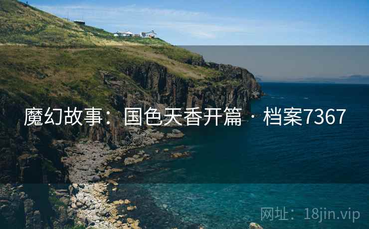 魔幻故事：国色天香开篇 · 档案7367