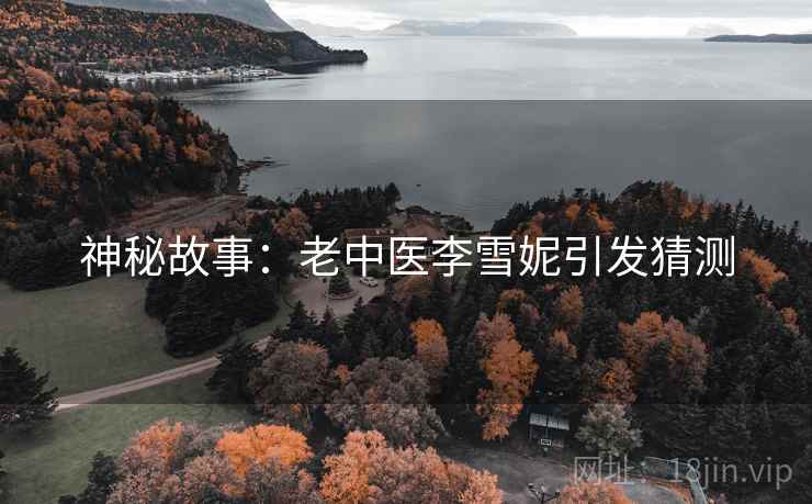 神秘故事：老中医李雪妮引发猜测