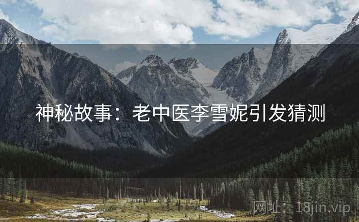 神秘故事：老中医李雪妮引发猜测