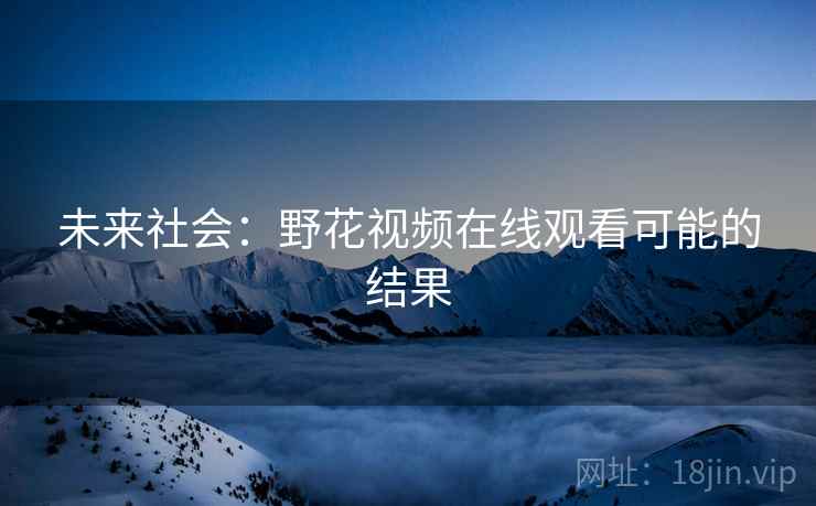 未来社会：野花视频在线观看可能的结果