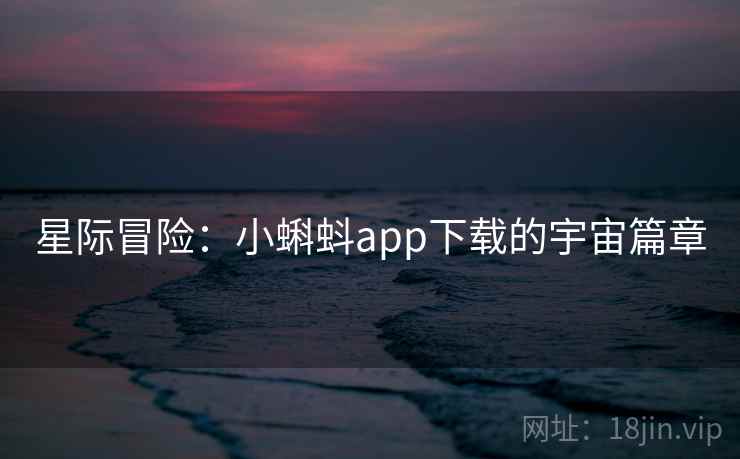 星际冒险：小蝌蚪app下载的宇宙篇章