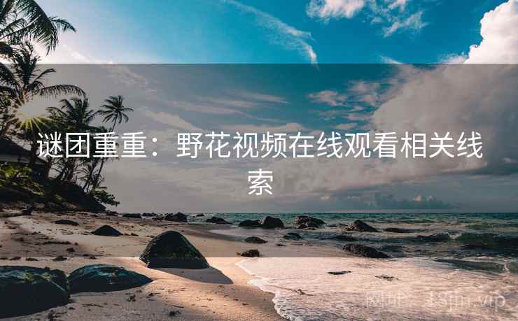 谜团重重：野花视频在线观看相关线索