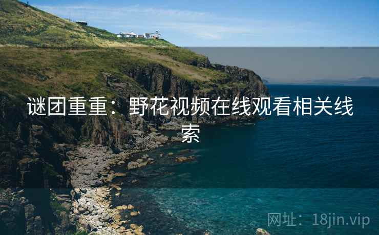 谜团重重：野花视频在线观看相关线索