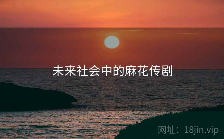 未来社会中的麻花传剧