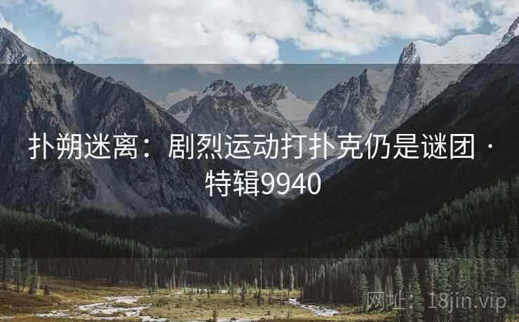 扑朔迷离：剧烈运动打扑克仍是谜团 · 特辑9940
