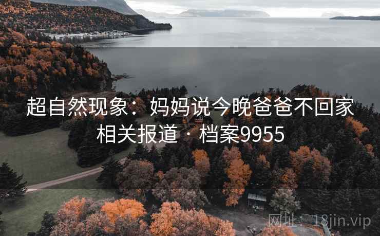超自然现象：妈妈说今晚爸爸不回家相关报道 · 档案9955