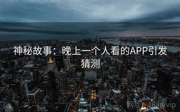 神秘故事：晚上一个人看的APP引发猜测