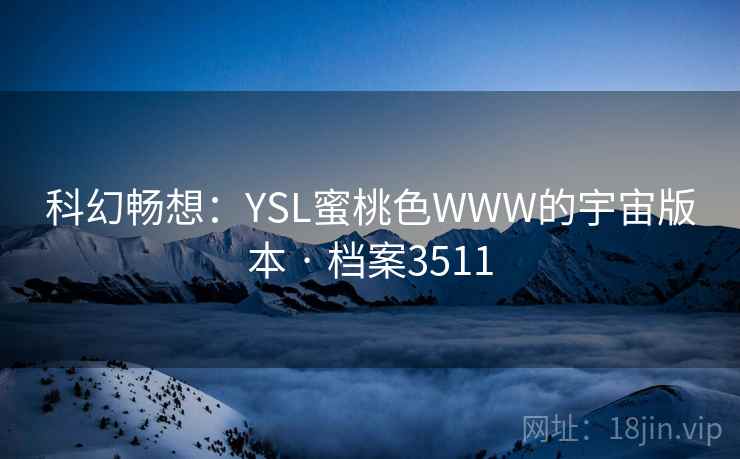 科幻畅想：YSL蜜桃色WWW的宇宙版本 · 档案3511
