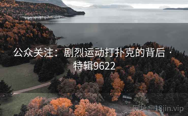 公众关注:剧烈运动打扑克的背后 · 特辑9622 公众关注:剧烈运动打扑克的背后 · 特辑9622