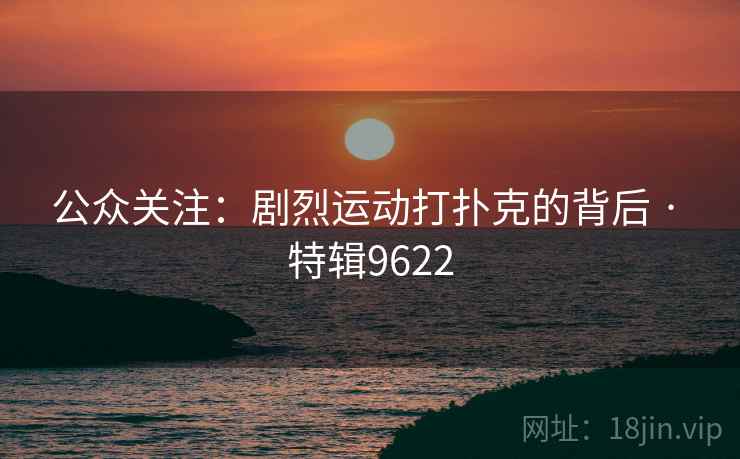 公众关注:剧烈运动打扑克的背后 · 特辑9622 公众关注:剧烈运动打扑克的背后 · 特辑9622