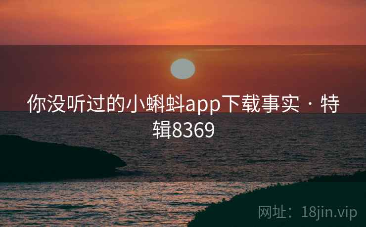 你没听过的小蝌蚪app下载事实 · 特辑8369 你没听过的小蝌蚪app下载事实 · 特辑8369