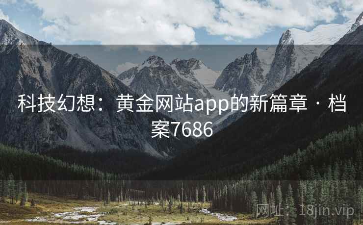 科技幻想:黄金网站app的新篇章 · 档案7686 科技幻想:黄金网站app的新篇章 · 档案7686