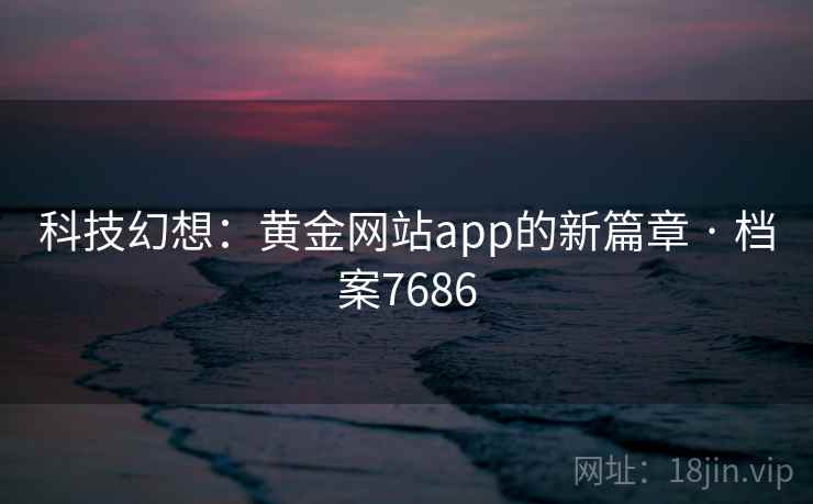 科技幻想:黄金网站app的新篇章 · 档案7686 科技幻想:黄金网站app的新篇章 · 档案7686
