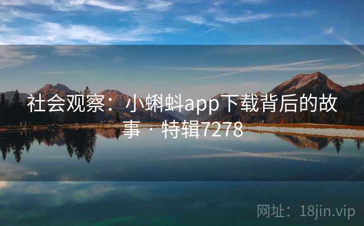社会观察：小蝌蚪app下载背后的故事 · 特辑7278