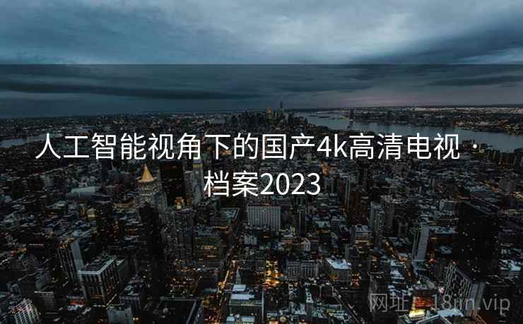 人工智能视角下的国产4k高清电视 · 档案2023