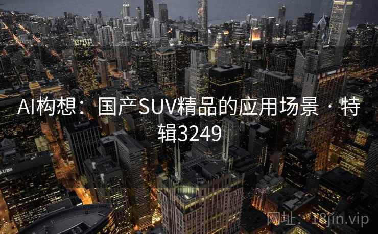 AI构想：国产SUV精品的应用场景 · 特辑3249