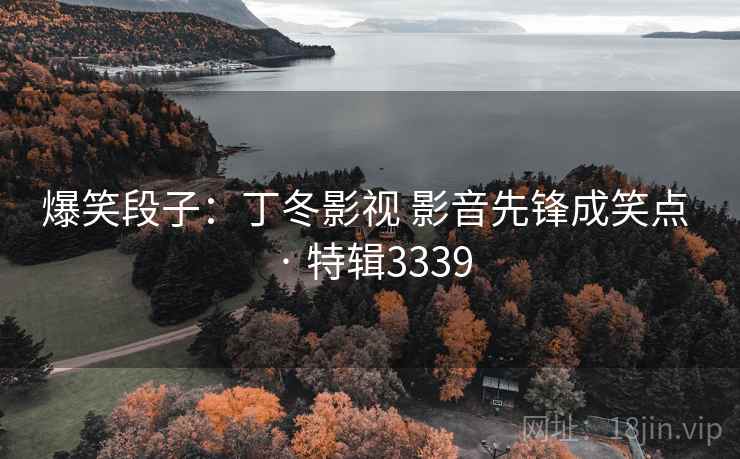爆笑段子:丁冬影视 影音先锋成笑点 · 特辑3339 爆笑段子:丁冬影视 影音先锋成笑点 · 特辑3339