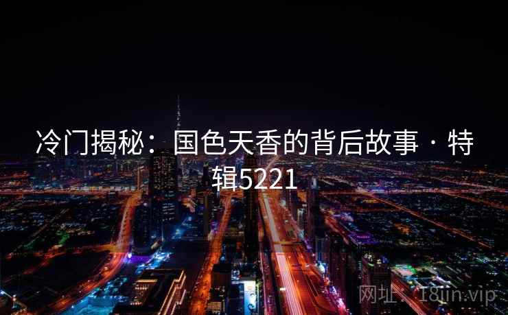 冷门揭秘：国色天香的背后故事 · 特辑5221