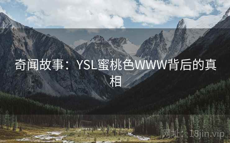 奇闻故事:YSL蜜桃色WWW背后的真相 奇闻故事:YSL蜜桃色WWW背后的真相