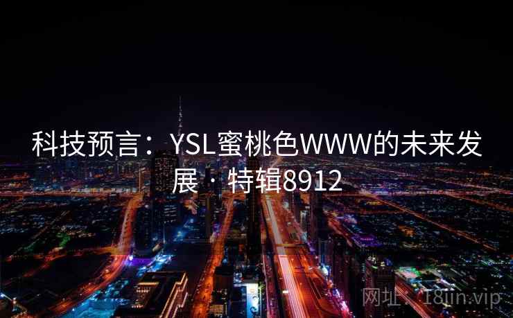 科技预言：YSL蜜桃色WWW的未来发展 · 特辑8912