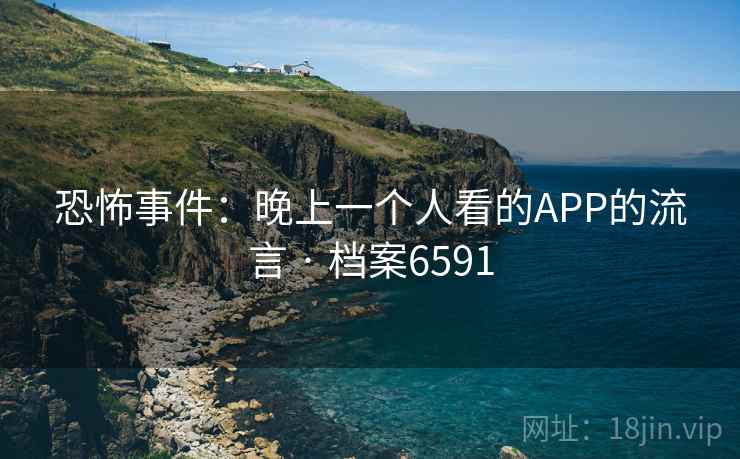 恐怖事件：晚上一个人看的APP的流言 · 档案6591