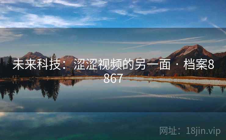 未来科技：涩涩视频的另一面 · 档案8867