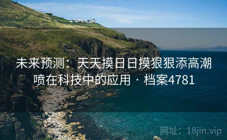 未来预测：天天摸日日摸狠狠添高潮喷在科技中的应用 · 档案4781
